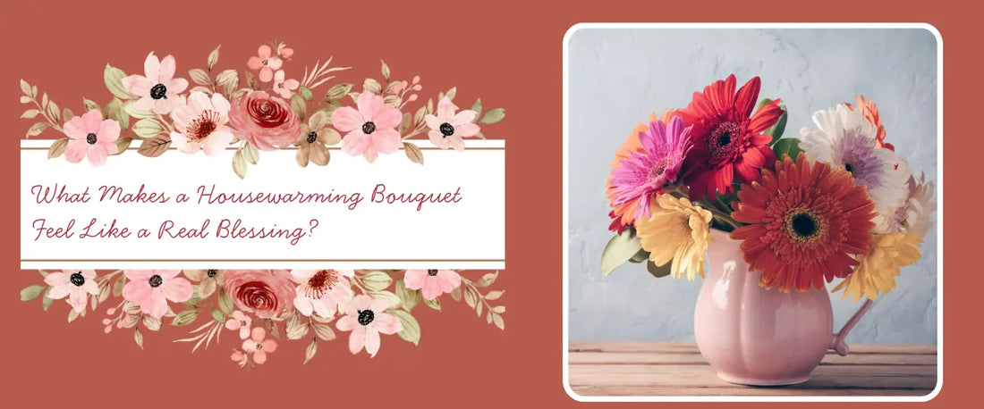 What Makes a Housewarming Bouquet Feel Like a Real Blessing?