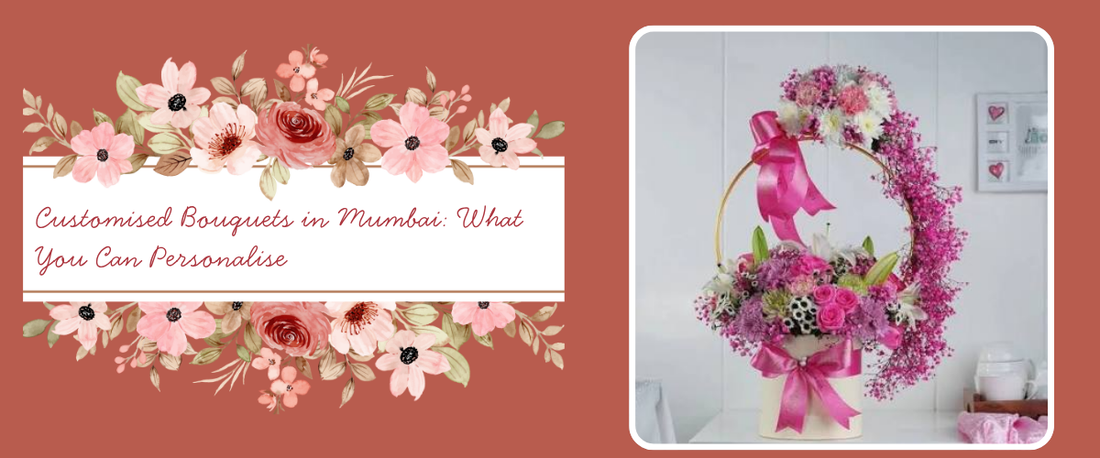 Customised Bouquets in Mumbai: What You Can Actually Personalise